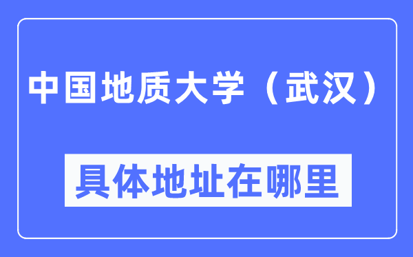 中国地质大学(武汉)具体地址在哪里,在武汉的哪个区?