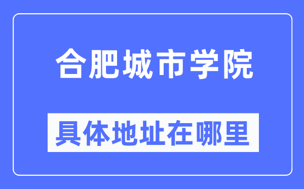 合肥城市学院具体地址在哪里,在合肥的哪个区?