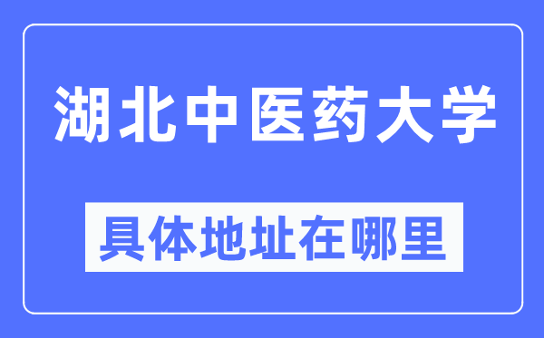湖北中医药大学具体地址在哪里,在哪个城市,哪个区?