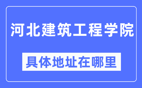 河北建筑工程学院具体地址在哪里,在哪个城市,哪个区?