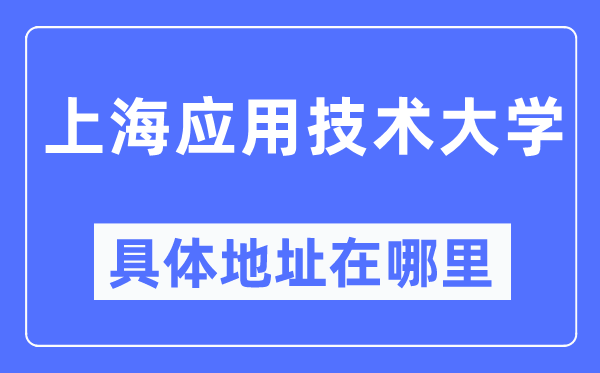上海应用技术大学具体地址在哪里,在上海的哪个区？
