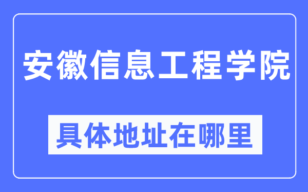 安徽信息工程学院具体地址在哪里,在哪个城市,哪个区?