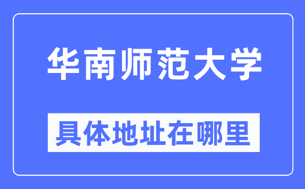 华南师范大学具体地址在哪里,在哪个城市,哪个区?