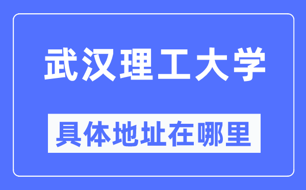 武汉理工大学具体地址在哪里,在武汉的哪个区?