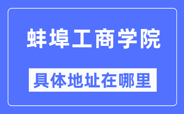 蚌埠工商学院具体地址在哪里,在蚌埠的哪个区?