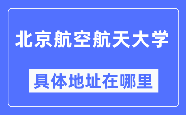 北京航空航天大学具体地址在哪里,在北京的哪个区?