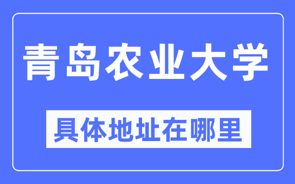 青岛农业大学具体地址在哪里,在青岛的哪个区?