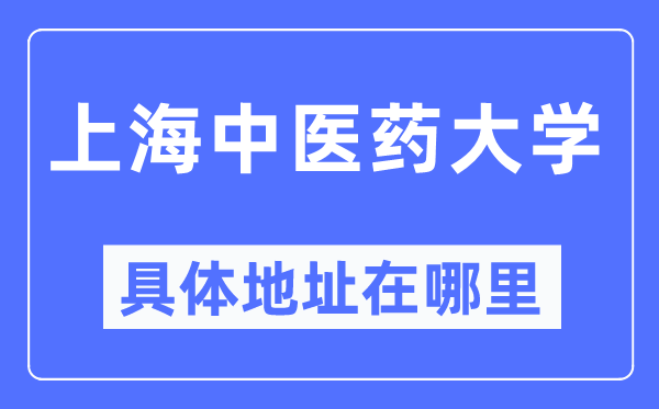 上海中医药大学具体地址在哪里,在上海的哪个区?