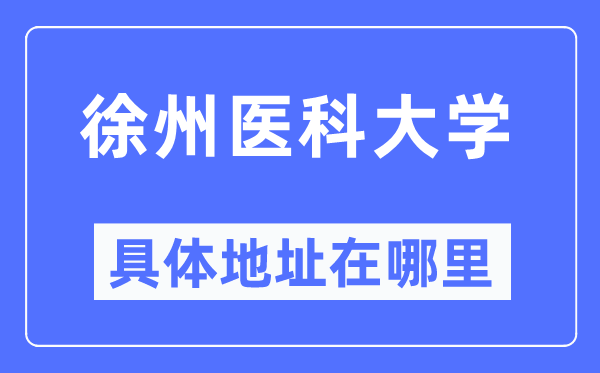 徐州医科大学具体地址在哪里,在徐州的哪个区?