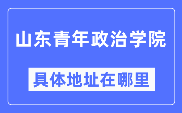 山东青年政治学院具体地址在哪里,在哪个城市,哪个区?