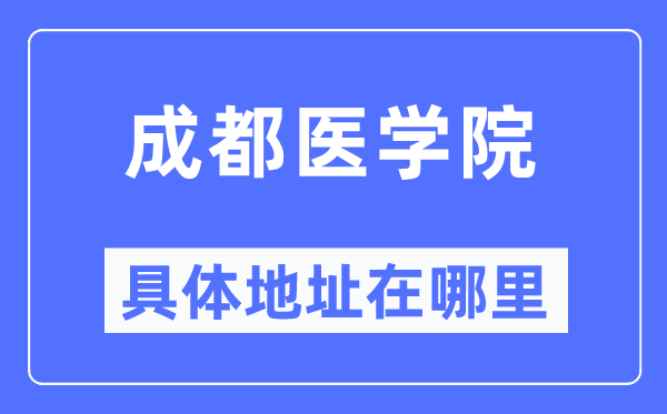 成都医学院具体地址在哪里,在成都的哪个区?