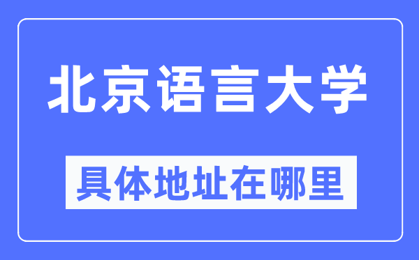 北京语言大学具体地址在哪里,在北京的哪个区?