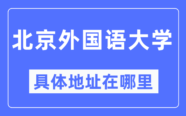 北京外国语大学具体地址在哪里,在北京的哪个区?