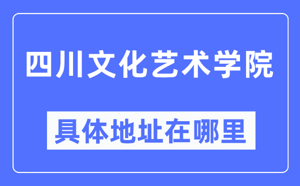 四川文化艺术学院具体地址在哪里,在哪个城市,哪个区?