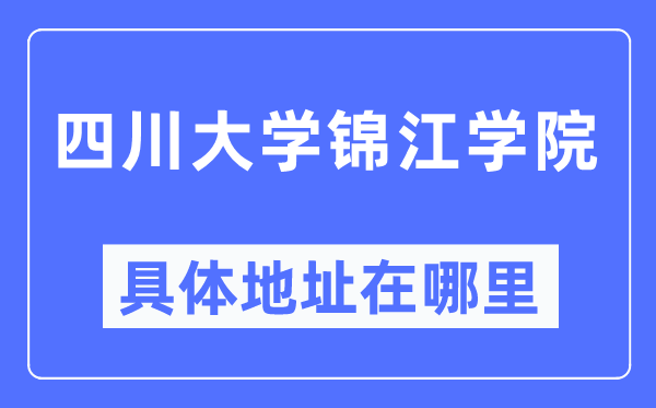 四川大学锦江学院具体地址在哪里,在哪个城市，哪个区？