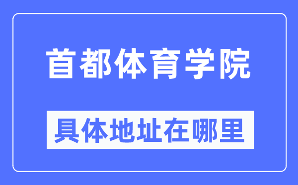 首都体育学院具体地址在哪里,在哪个城市，哪个区？