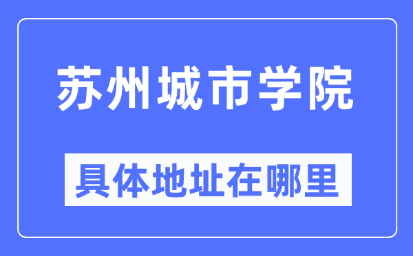 苏州城市学院具体地址在哪里,在苏州的哪个区？