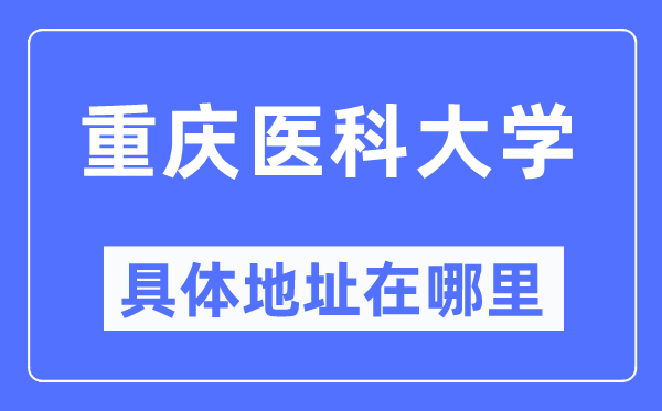 重庆医科大学具体地址在哪里,在重庆的哪个区?