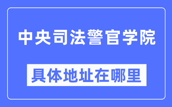 中央司法警官学院具体地址在哪里,在哪个城市,哪个区?