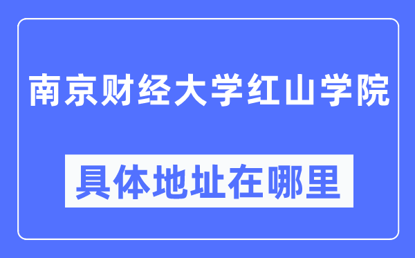 南京财经大学红山学院具体地址在哪里,在南京的哪个区?