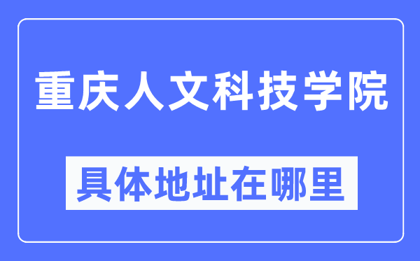 重庆人文科技学院具体地址在哪里,在重庆的哪个区？