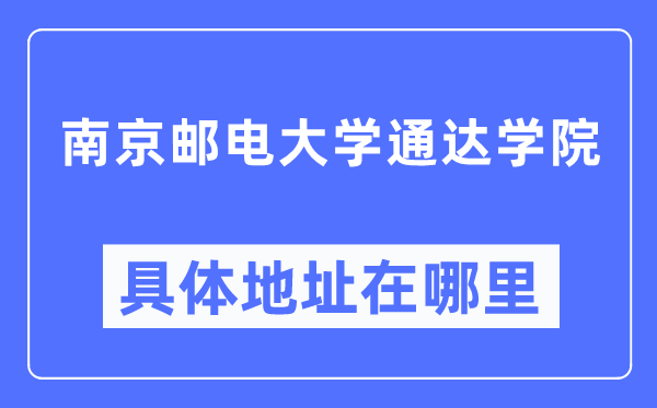 南京邮电大学通达学院具体地址在哪里,在南京的哪个区?