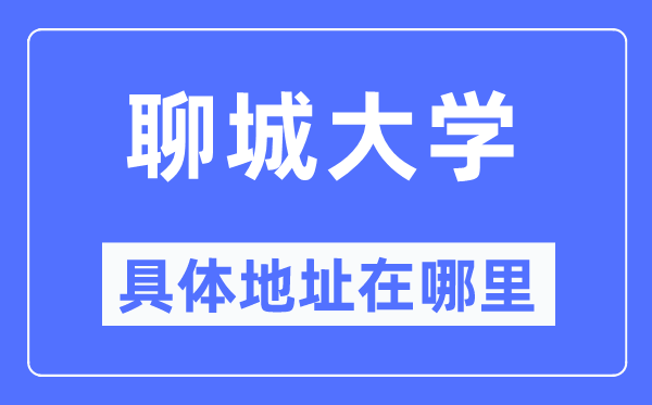 聊城大学具体地址在哪里,在聊城的哪个区?