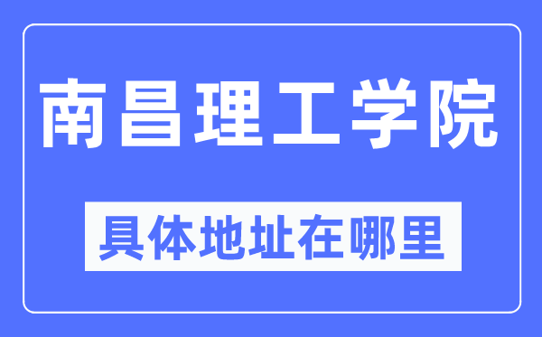 南昌理工学院具体地址在哪里,在南昌的哪个区?