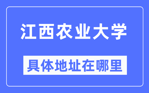 江西农业大学具体地址在哪里,在哪个城市,哪个区?