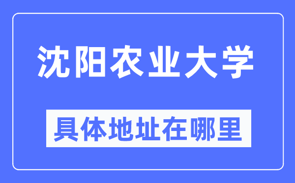沈阳农业大学具体地址在哪里,在沈阳的哪个区?