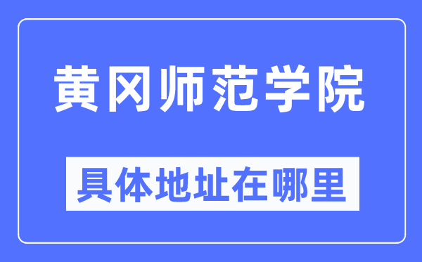 黄冈师范学院具体地址在哪里,在黄冈的哪个区?