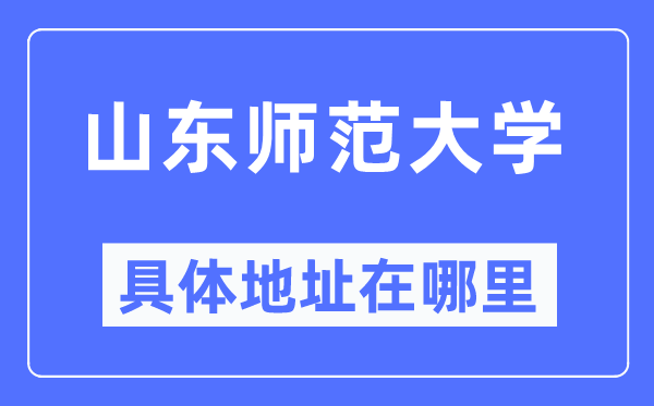 山东师范大学具体地址在哪里,在哪个城市,哪个区?