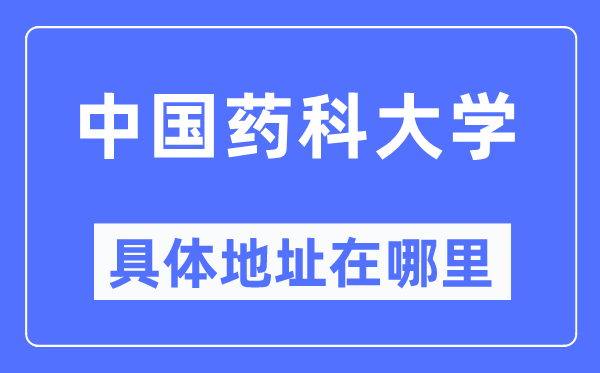 中国药科大学具体地址在哪里,在哪个城市,哪个区?