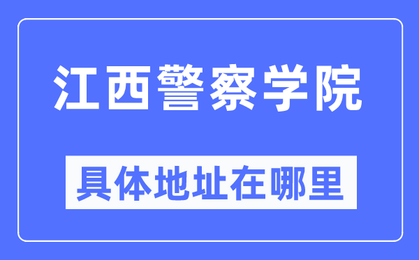 江西警察学院具体地址在哪里,在哪个城市,哪个区?