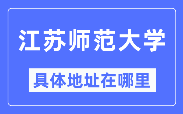 江苏师范大学具体地址在哪里,在哪个城市,哪个区?