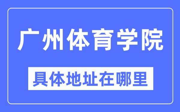 广州体育学院具体地址在哪里,在广州的哪个区?