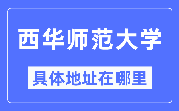西华师范大学具体地址在哪里,在哪个城市,哪个区?