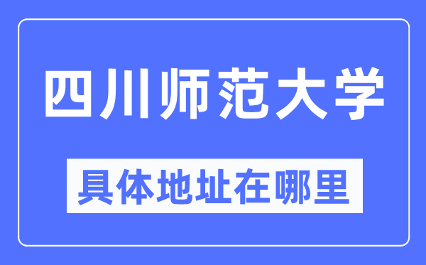 四川师范大学具体地址在哪里,在哪个城市,哪个区?