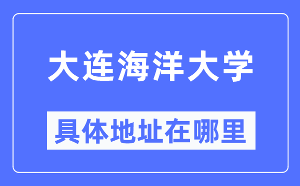 大连海洋大学具体地址在哪里,在大连的哪个区?