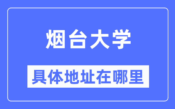 烟台大学具体地址在哪里,在烟台的哪个区?
