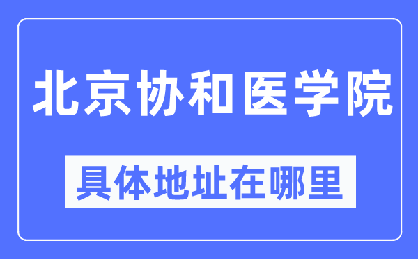 北京协和医学院具体地址在哪里,在北京的哪个区?