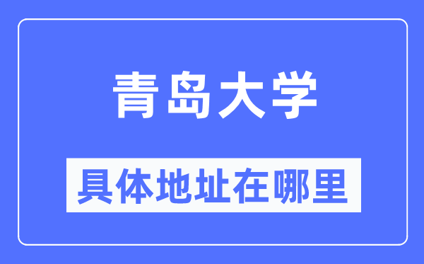 青岛大学具体地址在哪里,在青岛的哪个区?