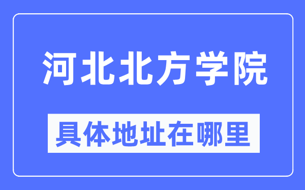 河北北方学院具体地址在哪里,在哪个城市,哪个区?