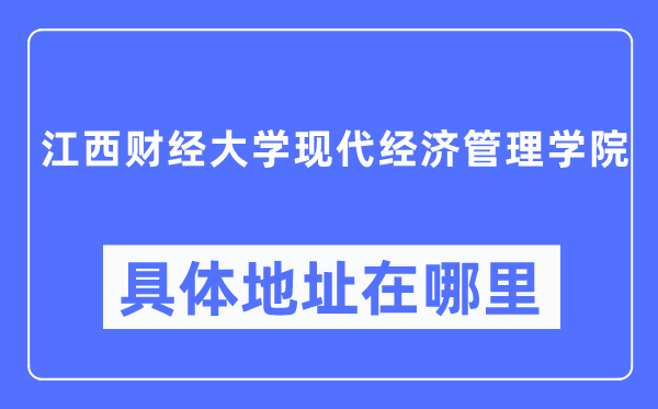 江西财经大学现代经济管理学院具体地址在哪里,在哪个城市,哪个区?