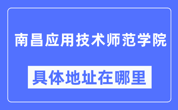 南昌应用技术师范学院具体地址在哪里,在南昌的哪个区?