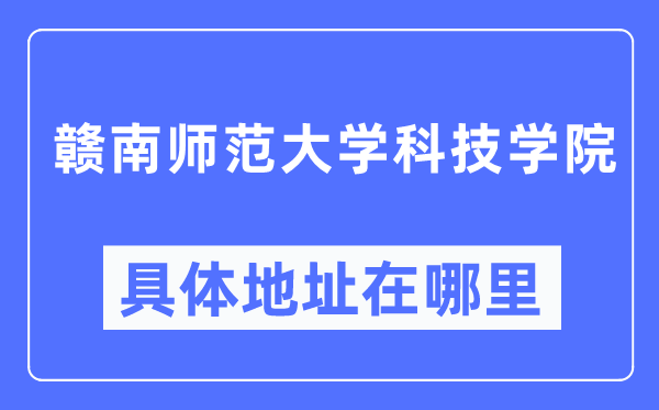 赣南师范大学科技学院具体地址在哪里,在哪个城市,哪个区?