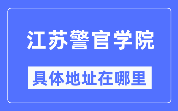 江苏警官学院具体地址在哪里,在哪个城市,哪个区?