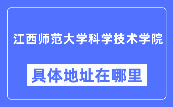 江西师范大学科学技术学院具体地址在哪里,在哪个城市,哪个区?