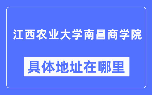 江西农业大学南昌商学院具体地址在哪里,在哪个城市,哪个区?