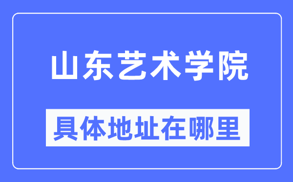 山东艺术学院具体地址在哪里,在哪个城市,哪个区?